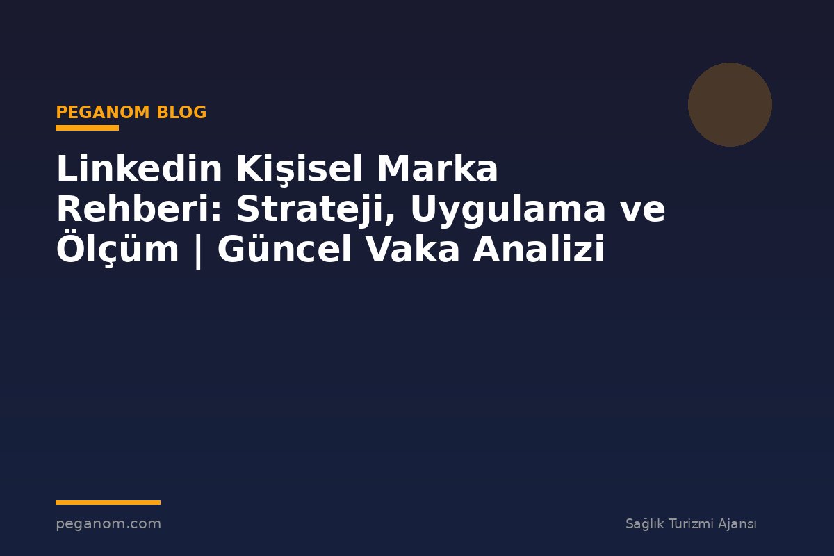 Linkedin Kişisel Marka Rehberi: Strateji, Uygulama ve Ölçüm | Güncel Vaka Analizi