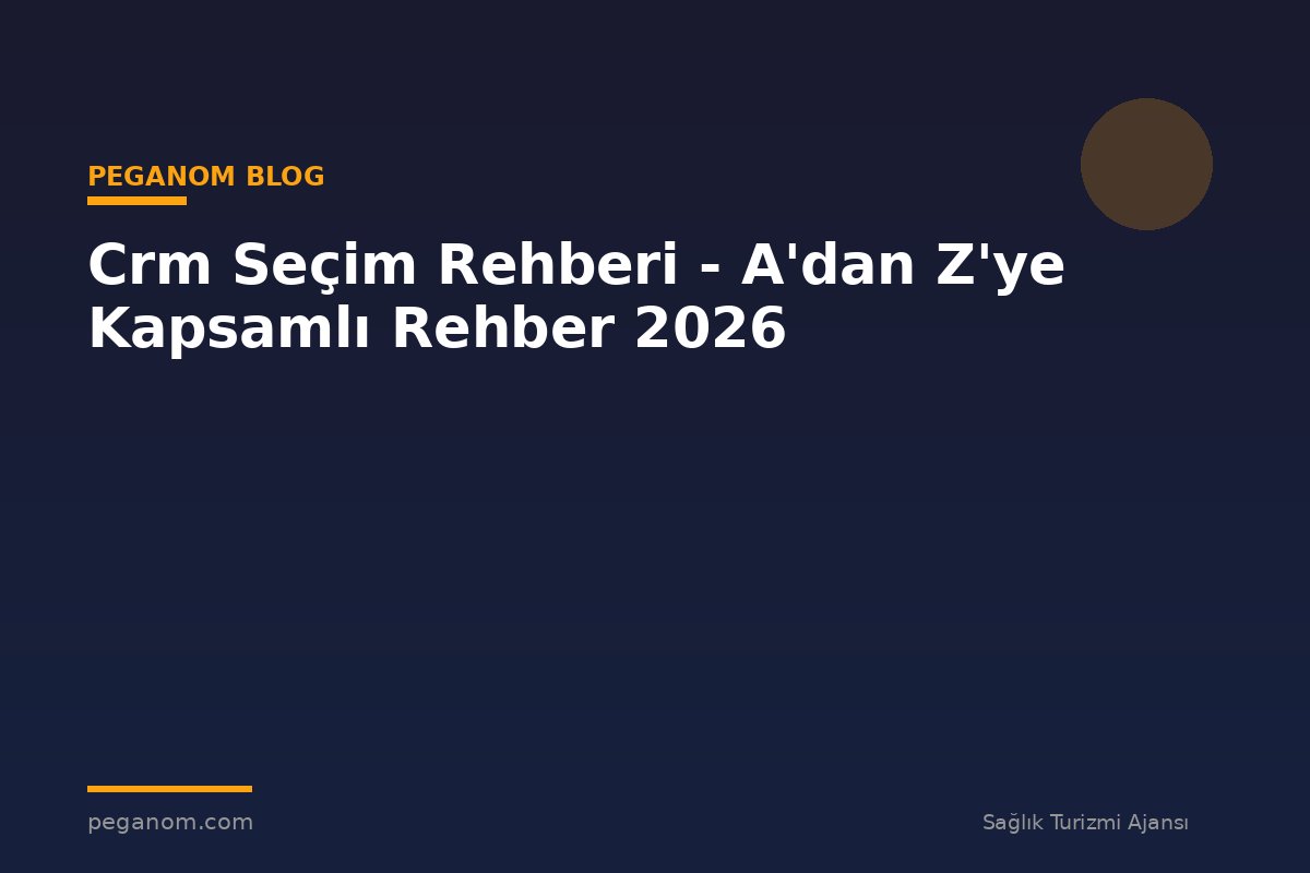 Crm Seçim Rehberi - A'dan Z'ye Kapsamlı Rehber 2026