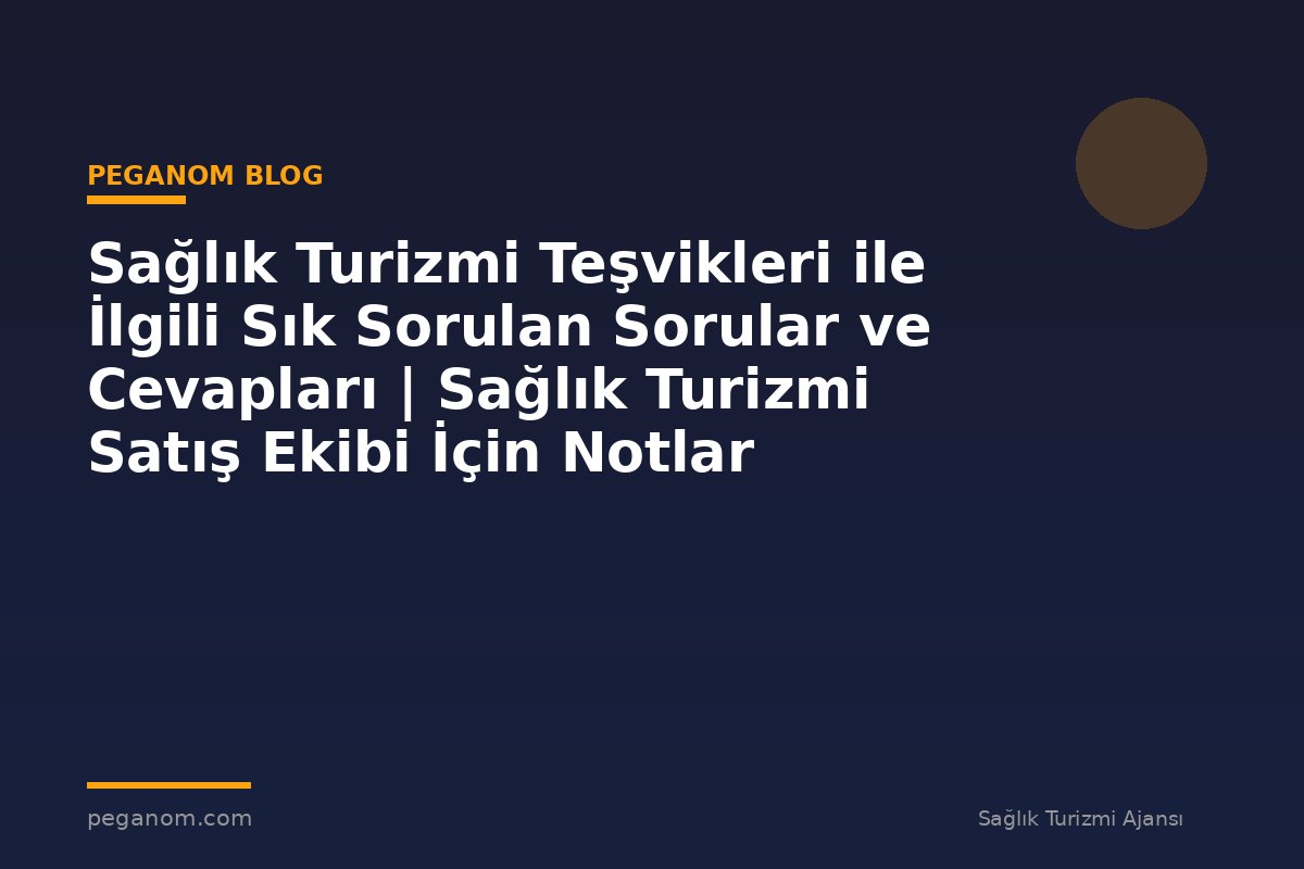 Sağlık Turizmi Teşvikleri ile İlgili Sık Sorulan Sorular ve Cevapları | Sağlık Turizmi Satış Ekibi İçin Notlar