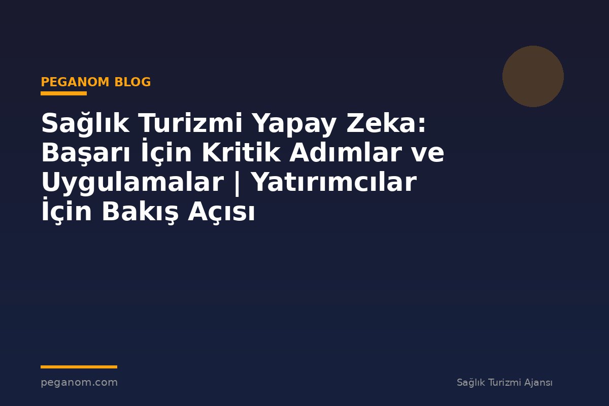 Sağlık Turizmi Yapay Zeka: Başarı İçin Kritik Adımlar ve Uygulamalar | Yatırımcılar İçin Bakış Açısı
