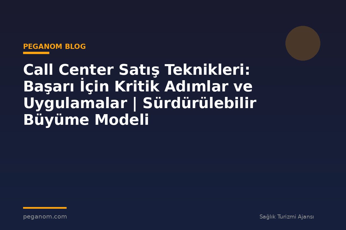 Call Center Satış Teknikleri: Başarı İçin Kritik Adımlar ve Uygulamalar | Sürdürülebilir Büyüme Modeli