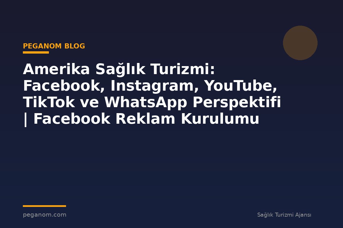 Amerika Sağlık Turizmi: Facebook, Instagram, YouTube, TikTok ve WhatsApp Perspektifi | Facebook Reklam Kurulumu