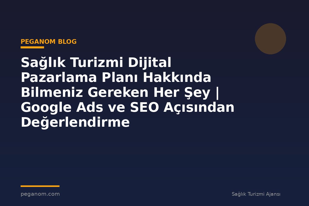 Sağlık Turizmi Dijital Pazarlama Planı Hakkında Bilmeniz Gereken Her Şey | Google Ads ve SEO Açısından Değerlendirme