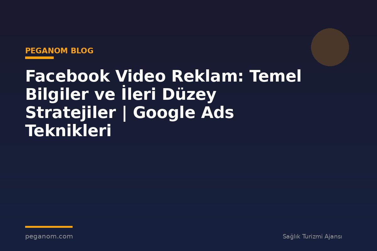 Facebook Video Reklam: Temel Bilgiler ve İleri Düzey Stratejiler | Google Ads Teknikleri