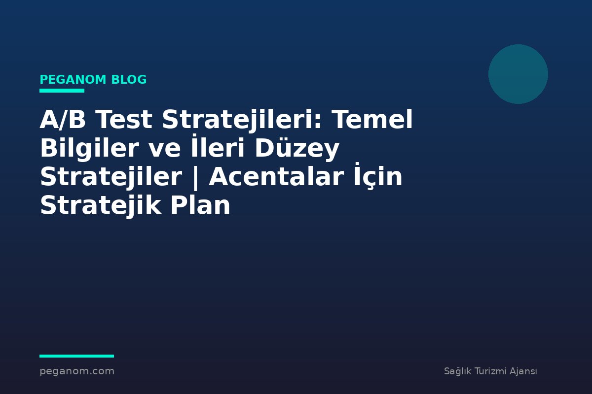 A/B Test Stratejileri: Temel Bilgiler ve İleri Düzey Stratejiler | Acentalar İçin Stratejik Plan