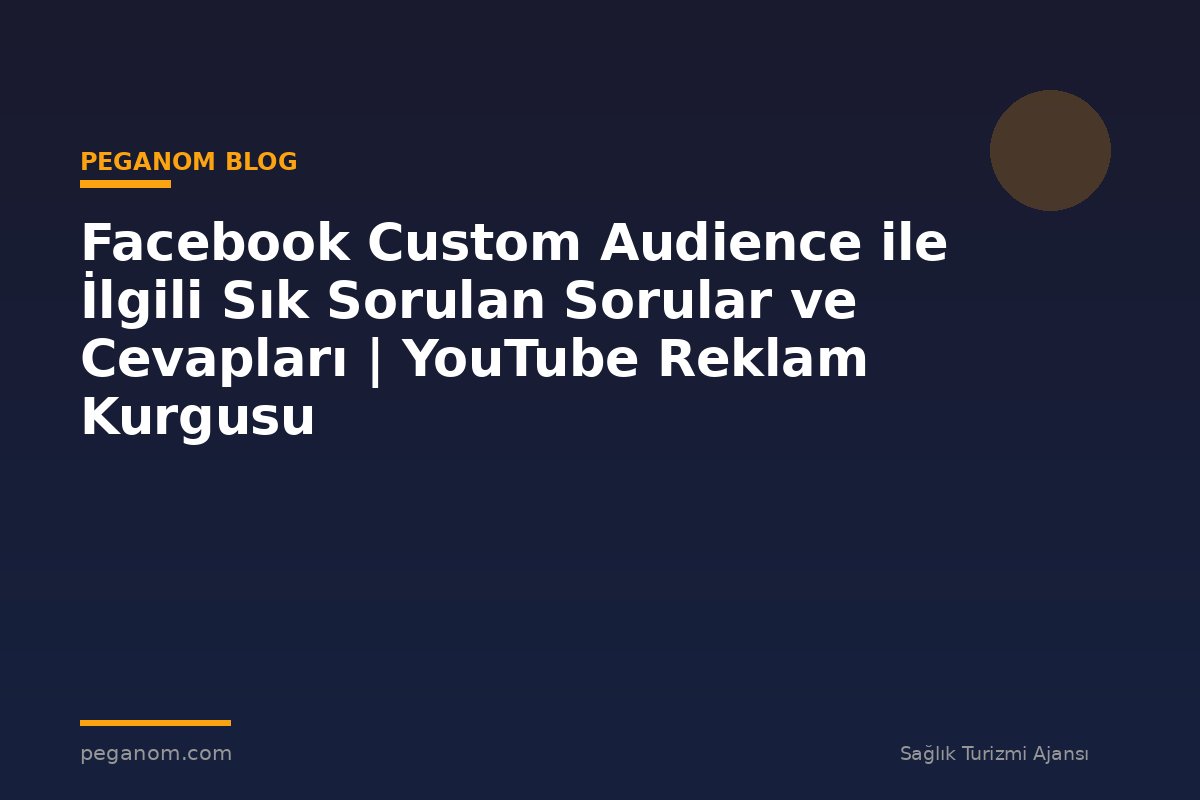 Facebook Custom Audience ile İlgili Sık Sorulan Sorular ve Cevapları | YouTube Reklam Kurgusu