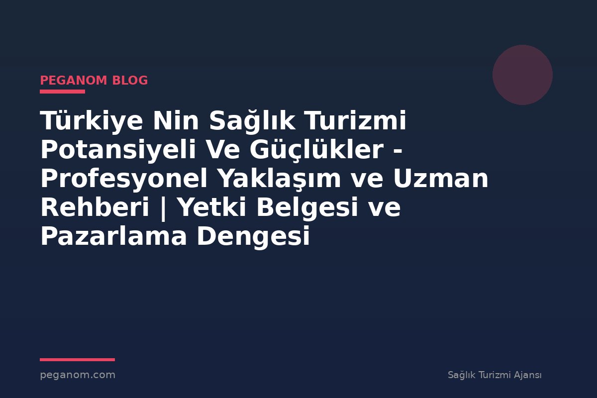 Türkiye Nin Sağlık Turizmi Potansiyeli Ve Güçlükler - Profesyonel Yaklaşım ve Uzman Rehberi | Yetki Belgesi ve Pazarlama Dengesi