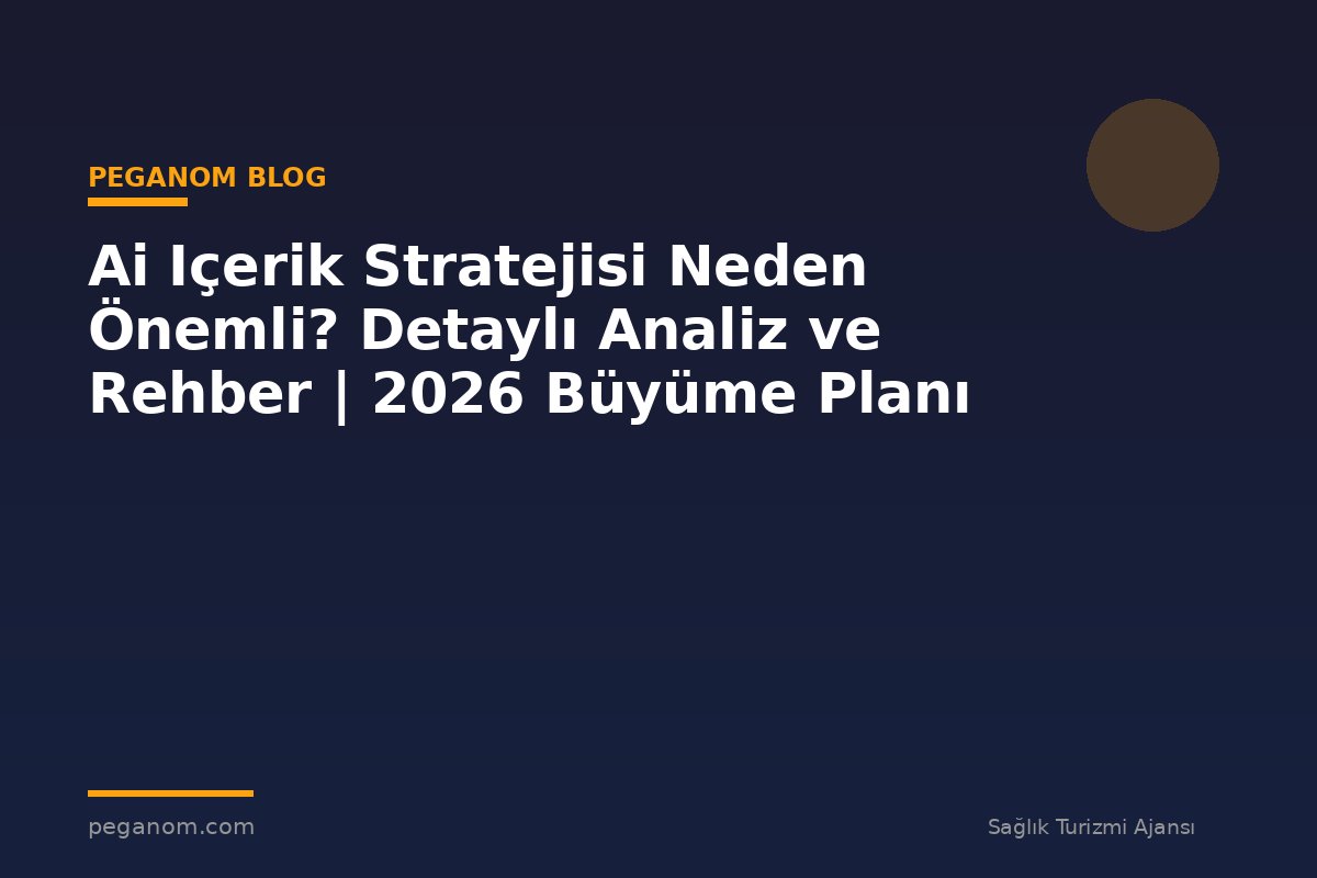 Ai Içerik Stratejisi Neden Önemli? Detaylı Analiz ve Rehber | 2026 Büyüme Planı