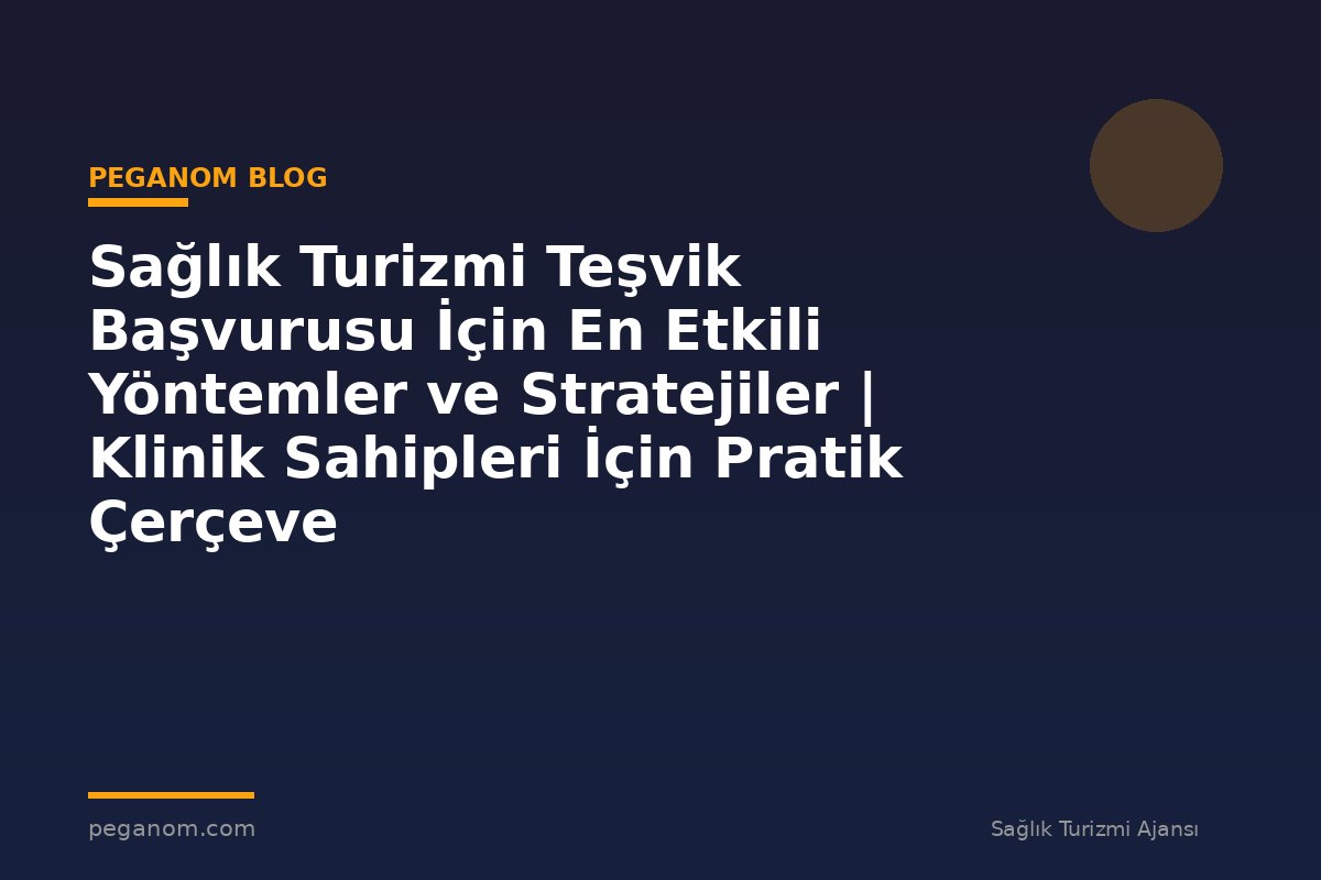 Sağlık Turizmi Teşvik Başvurusu İçin En Etkili Yöntemler ve Stratejiler | Klinik Sahipleri İçin Pratik Çerçeve