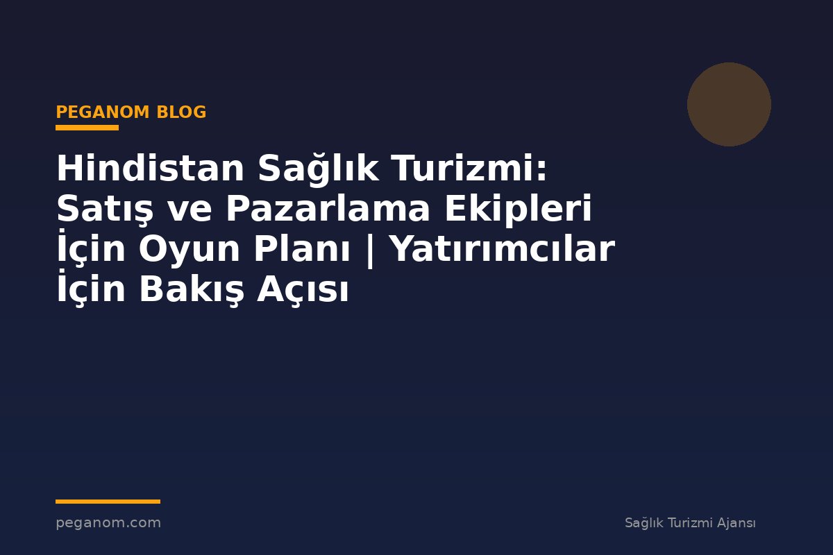 Hindistan Sağlık Turizmi: Satış ve Pazarlama Ekipleri İçin Oyun Planı | Yatırımcılar İçin Bakış Açısı