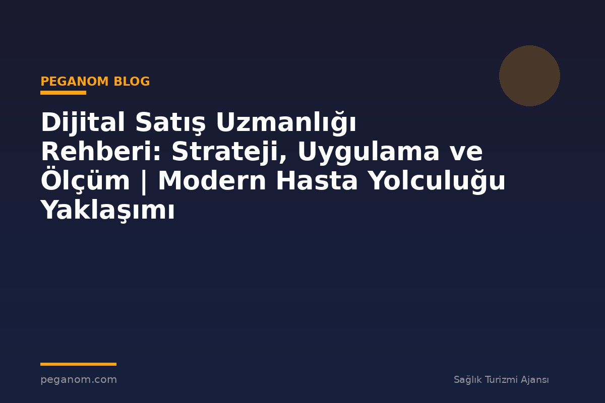 Dijital Satış Uzmanlığı Rehberi: Strateji, Uygulama ve Ölçüm | Modern Hasta Yolculuğu Yaklaşımı