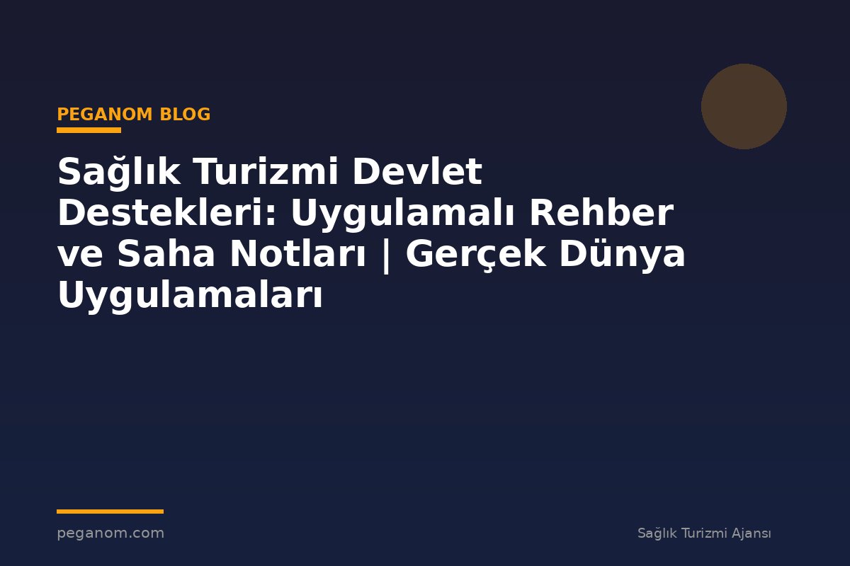 Sağlık Turizmi Devlet Destekleri: Uygulamalı Rehber ve Saha Notları | Gerçek Dünya Uygulamaları