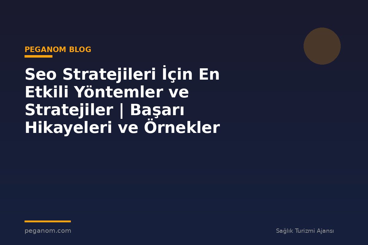 Seo Stratejileri İçin En Etkili Yöntemler ve Stratejiler | Başarı Hikayeleri ve Örnekler