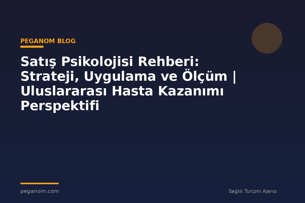 Satış Psikolojisi Rehberi: Strateji, Uygulama ve Ölçüm | Uluslararası Hasta Kazanımı Perspektifi