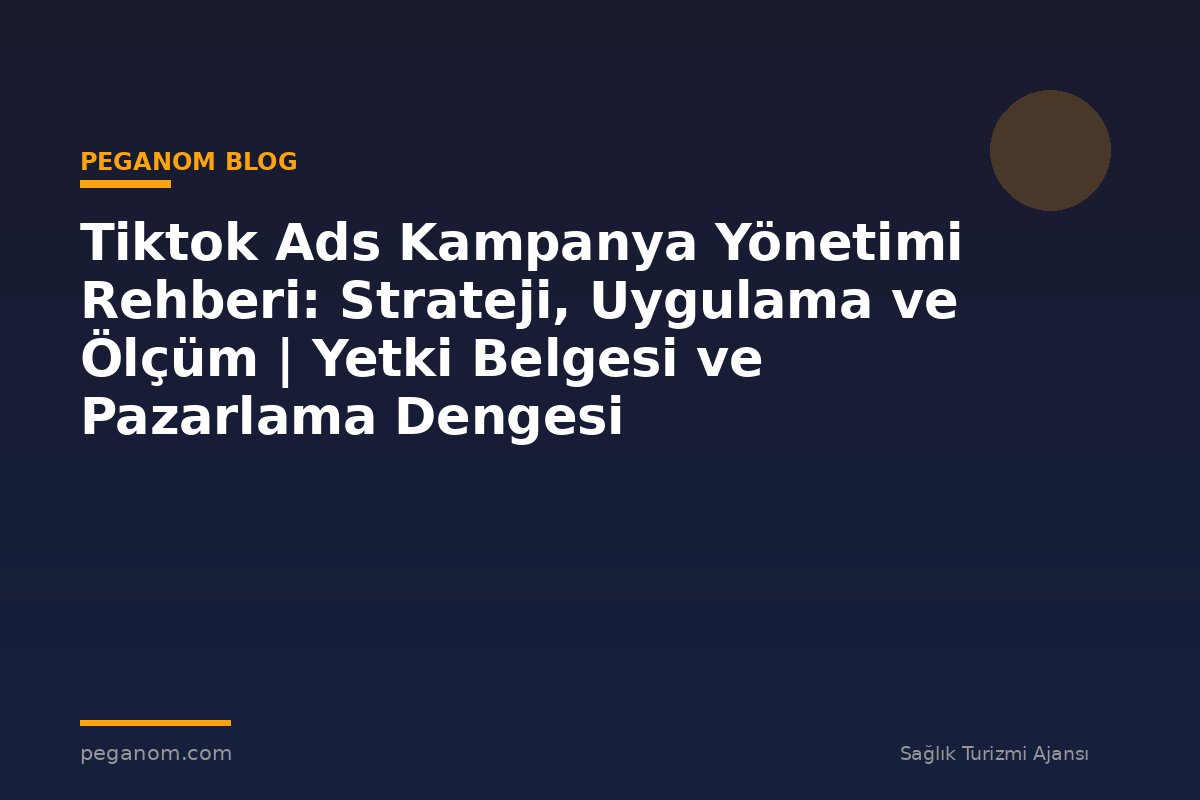 Tiktok Ads Kampanya Yönetimi Rehberi: Strateji, Uygulama ve Ölçüm | Yetki Belgesi ve Pazarlama Dengesi