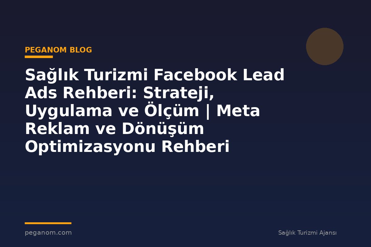 Sağlık Turizmi Facebook Lead Ads Rehberi: Strateji, Uygulama ve Ölçüm | Meta Reklam ve Dönüşüm Optimizasyonu Rehberi