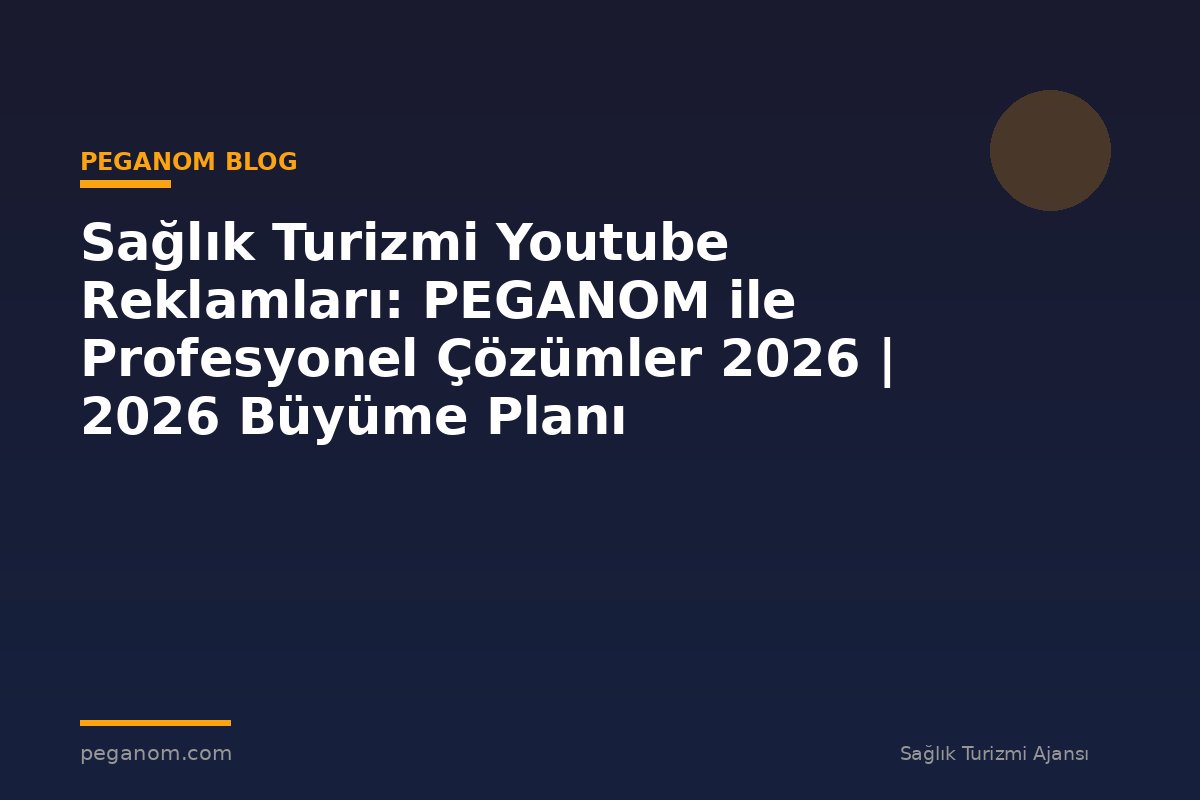 Sağlık Turizmi Youtube Reklamları: PEGANOM ile Profesyonel Çözümler 2026 | 2026 Büyüme Planı