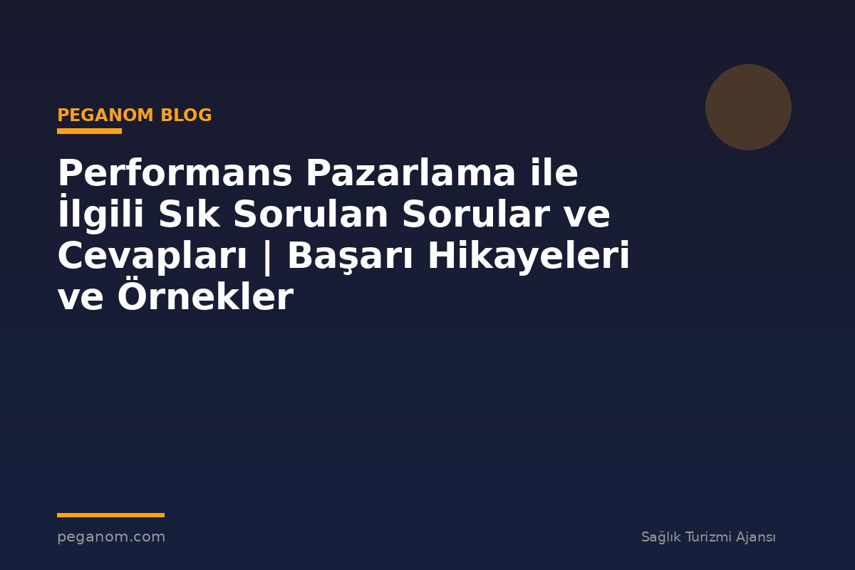 Performans Pazarlama ile İlgili Sık Sorulan Sorular ve Cevapları | Başarı Hikayeleri ve Örnekler