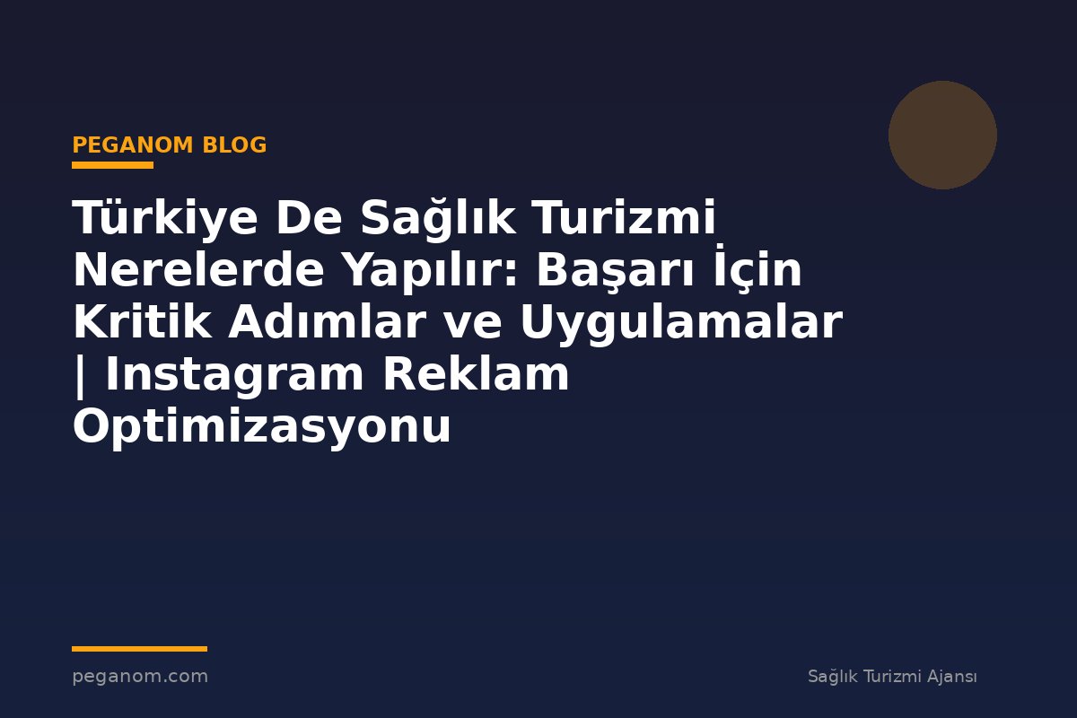Türkiye De Sağlık Turizmi Nerelerde Yapılır: Başarı İçin Kritik Adımlar ve Uygulamalar | Instagram Reklam Optimizasyonu