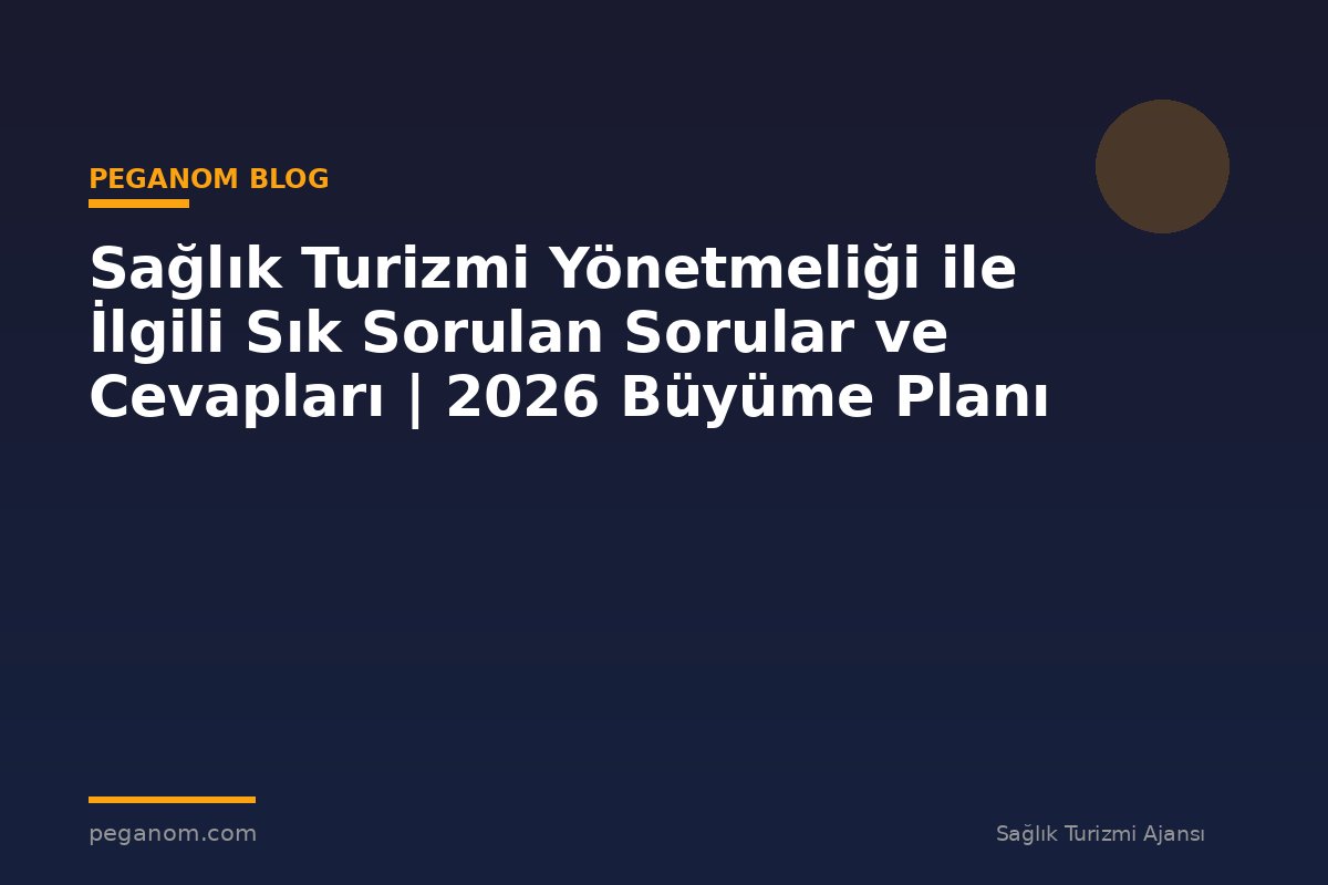 Sağlık Turizmi Yönetmeliği ile İlgili Sık Sorulan Sorular ve Cevapları | 2026 Büyüme Planı