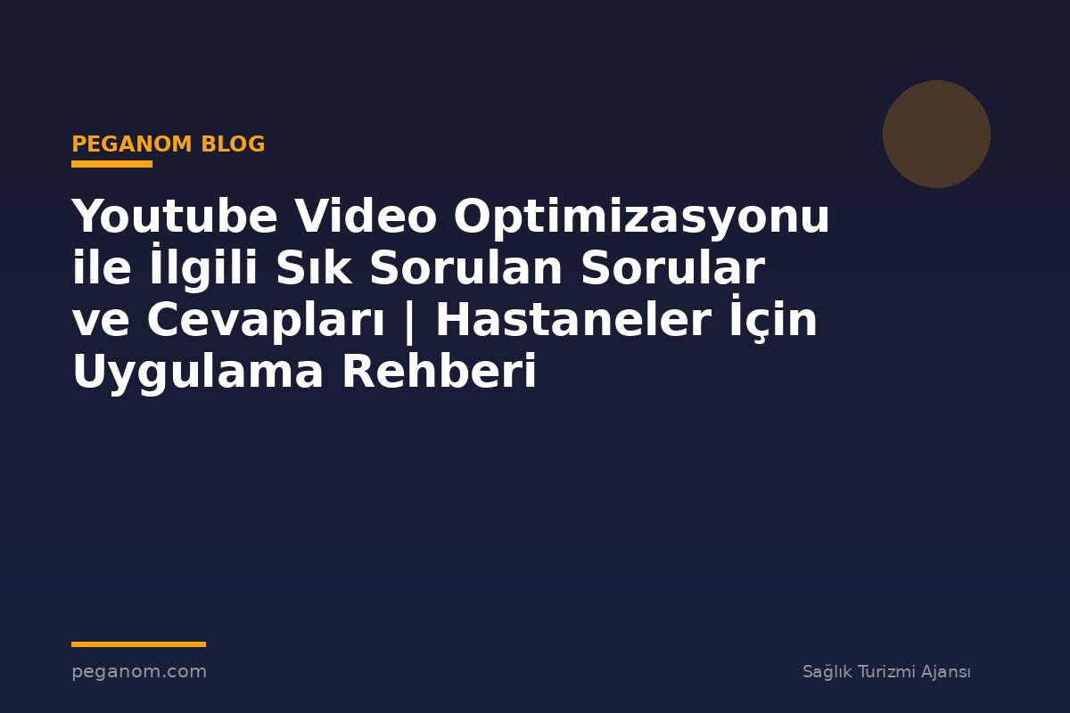 Youtube Video Optimizasyonu ile İlgili Sık Sorulan Sorular ve Cevapları | Hastaneler İçin Uygulama Rehberi