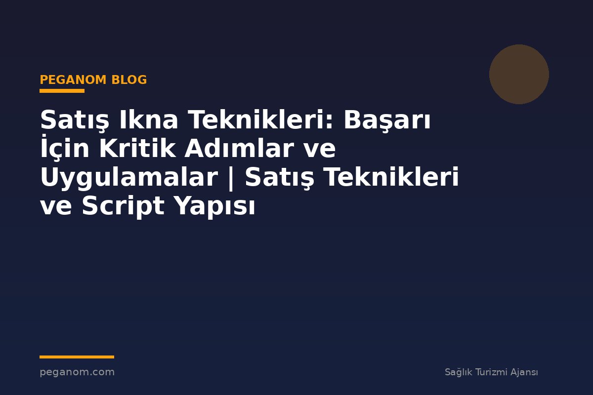 Satış Ikna Teknikleri: Başarı İçin Kritik Adımlar ve Uygulamalar | Satış Teknikleri ve Script Yapısı