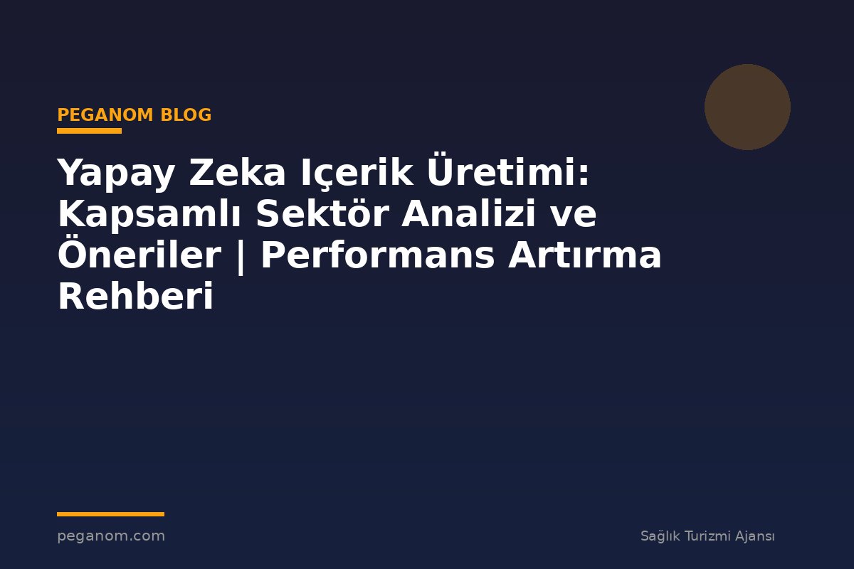 Yapay Zeka Içerik Üretimi: Kapsamlı Sektör Analizi ve Öneriler | Performans Artırma Rehberi