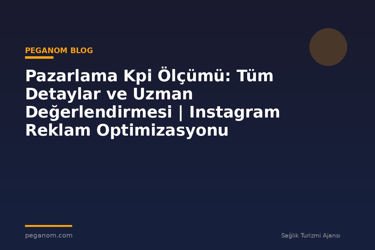 Pazarlama Kpi Ölçümü: Tüm Detaylar ve Uzman Değerlendirmesi | Instagram Reklam Optimizasyonu