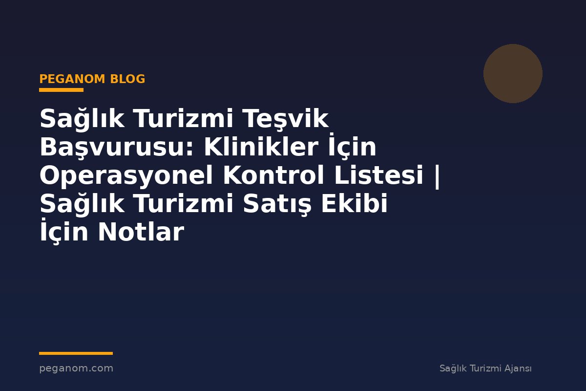 Sağlık Turizmi Teşvik Başvurusu: Klinikler İçin Operasyonel Kontrol Listesi | Sağlık Turizmi Satış Ekibi İçin Notlar