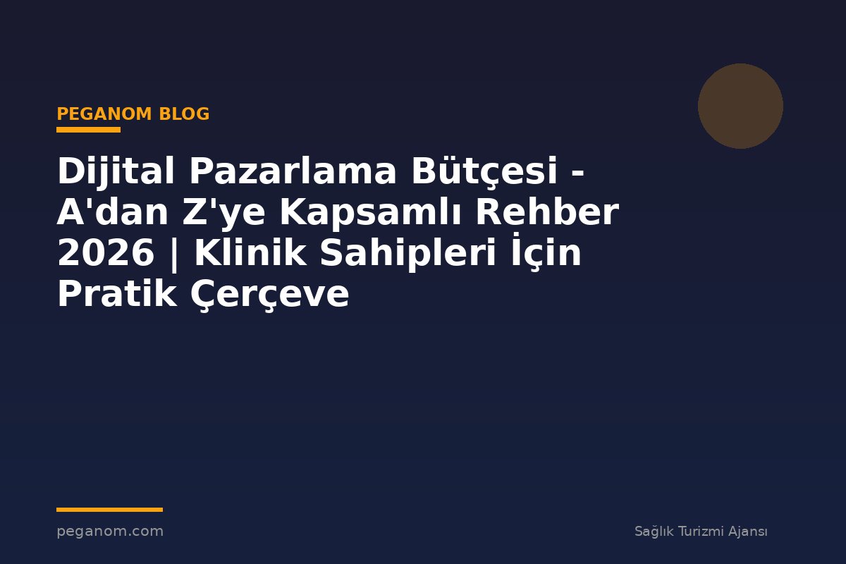 Dijital Pazarlama Bütçesi - A'dan Z'ye Kapsamlı Rehber 2026 | Klinik Sahipleri İçin Pratik Çerçeve