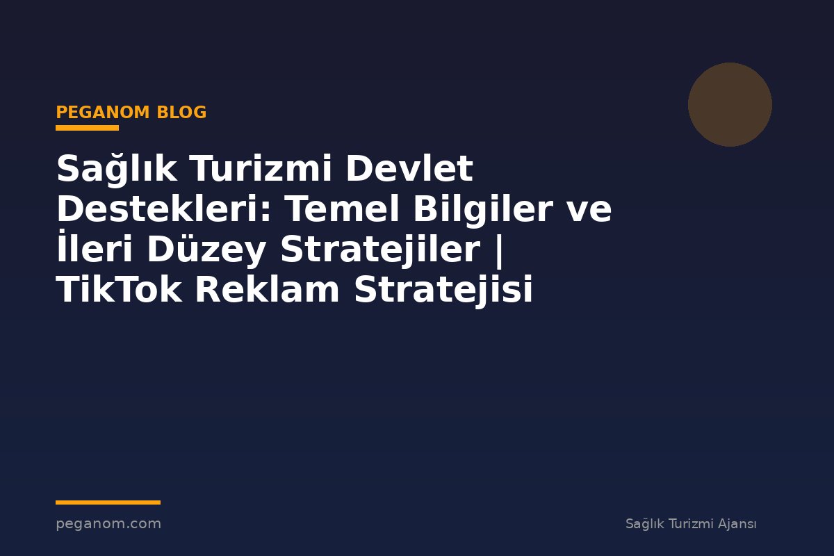 Sağlık Turizmi Devlet Destekleri: Temel Bilgiler ve İleri Düzey Stratejiler | TikTok Reklam Stratejisi