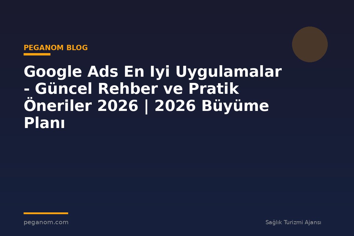 Google Ads En Iyi Uygulamalar - Güncel Rehber ve Pratik Öneriler 2026 | 2026 Büyüme Planı