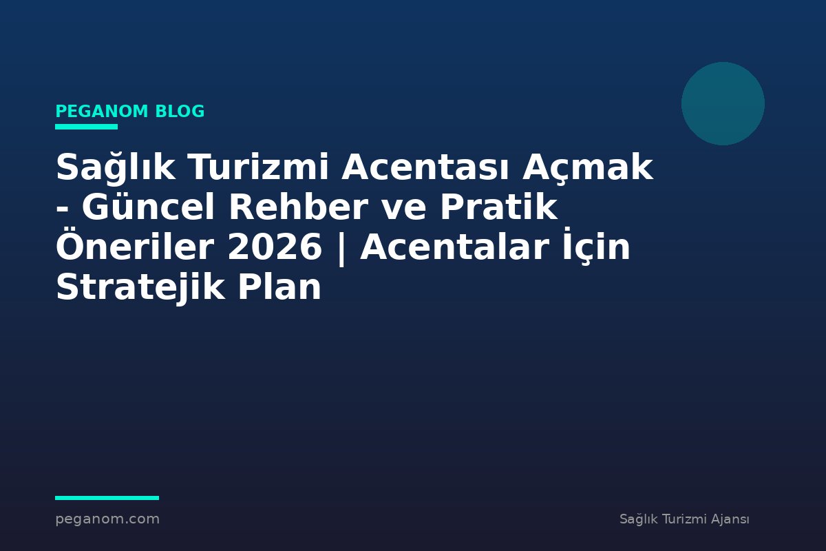 Sağlık Turizmi Acentası Açmak - Güncel Rehber ve Pratik Öneriler 2026 | Acentalar İçin Stratejik Plan