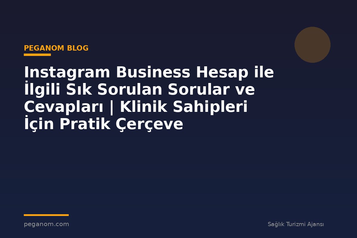 Instagram Business Hesap ile İlgili Sık Sorulan Sorular ve Cevapları | Klinik Sahipleri İçin Pratik Çerçeve