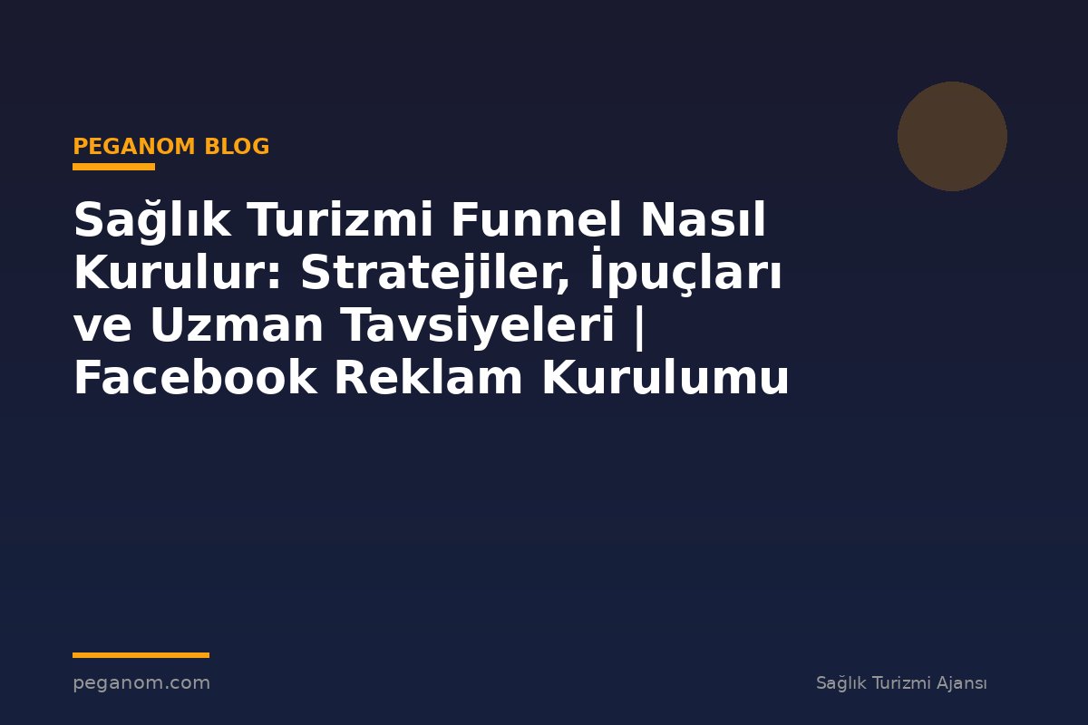 Sağlık Turizmi Funnel Nasıl Kurulur: Stratejiler, İpuçları ve Uzman Tavsiyeleri | Facebook Reklam Kurulumu