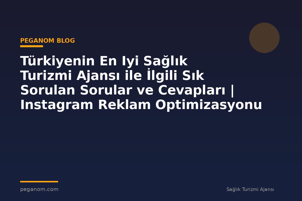 Türkiyenin En Iyi Sağlık Turizmi Ajansı ile İlgili Sık Sorulan Sorular ve Cevapları | Instagram Reklam Optimizasyonu