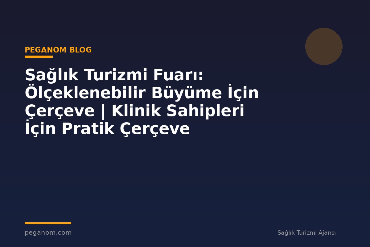 Sağlık Turizmi Fuarı: Ölçeklenebilir Büyüme İçin Çerçeve | Klinik Sahipleri İçin Pratik Çerçeve