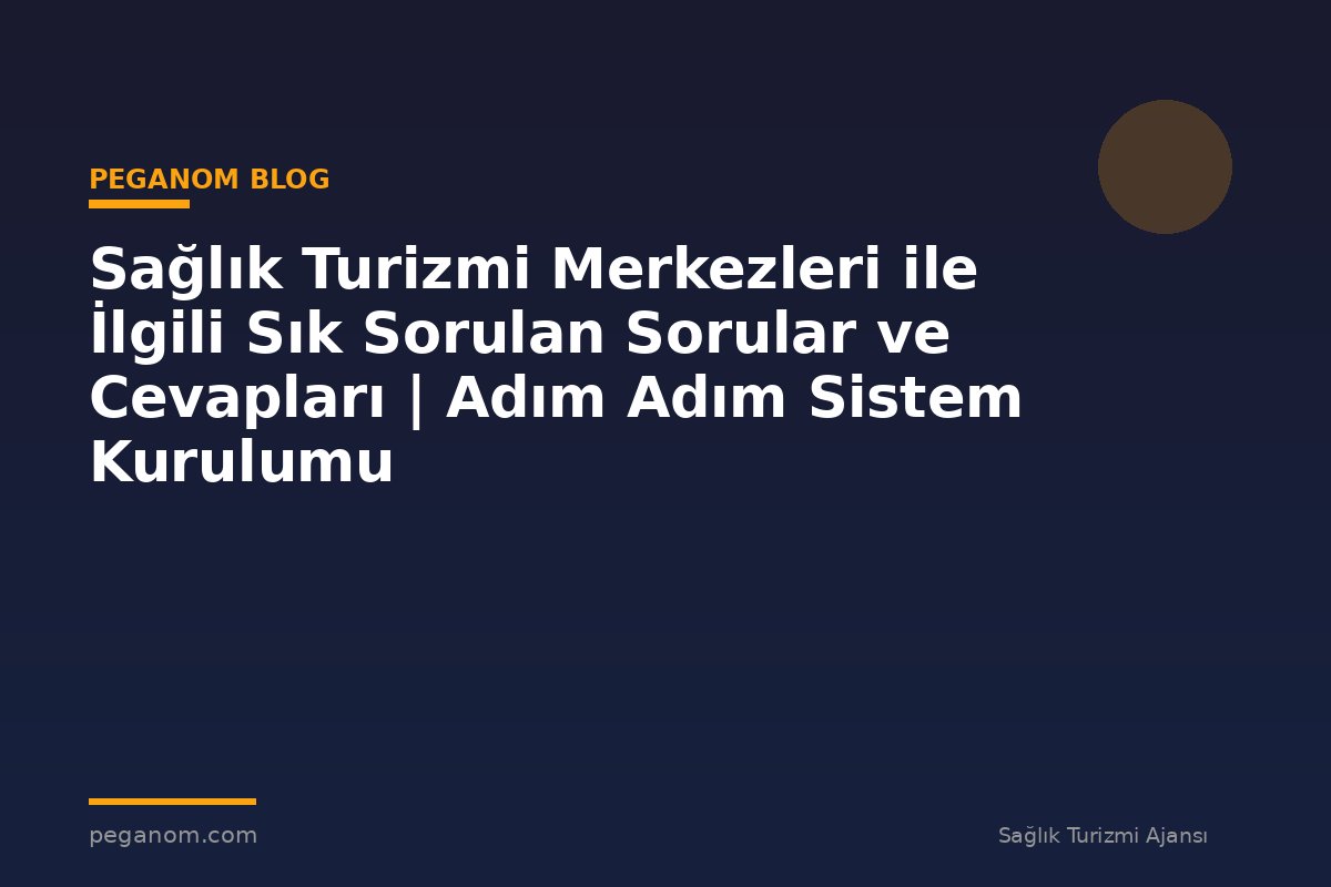Sağlık Turizmi Merkezleri ile İlgili Sık Sorulan Sorular ve Cevapları | Adım Adım Sistem Kurulumu