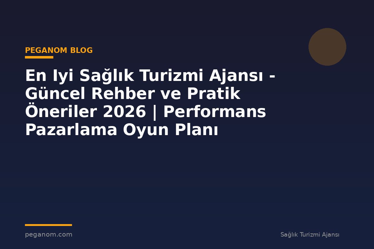 En Iyi Sağlık Turizmi Ajansı - Güncel Rehber ve Pratik Öneriler 2026 | Performans Pazarlama Oyun Planı