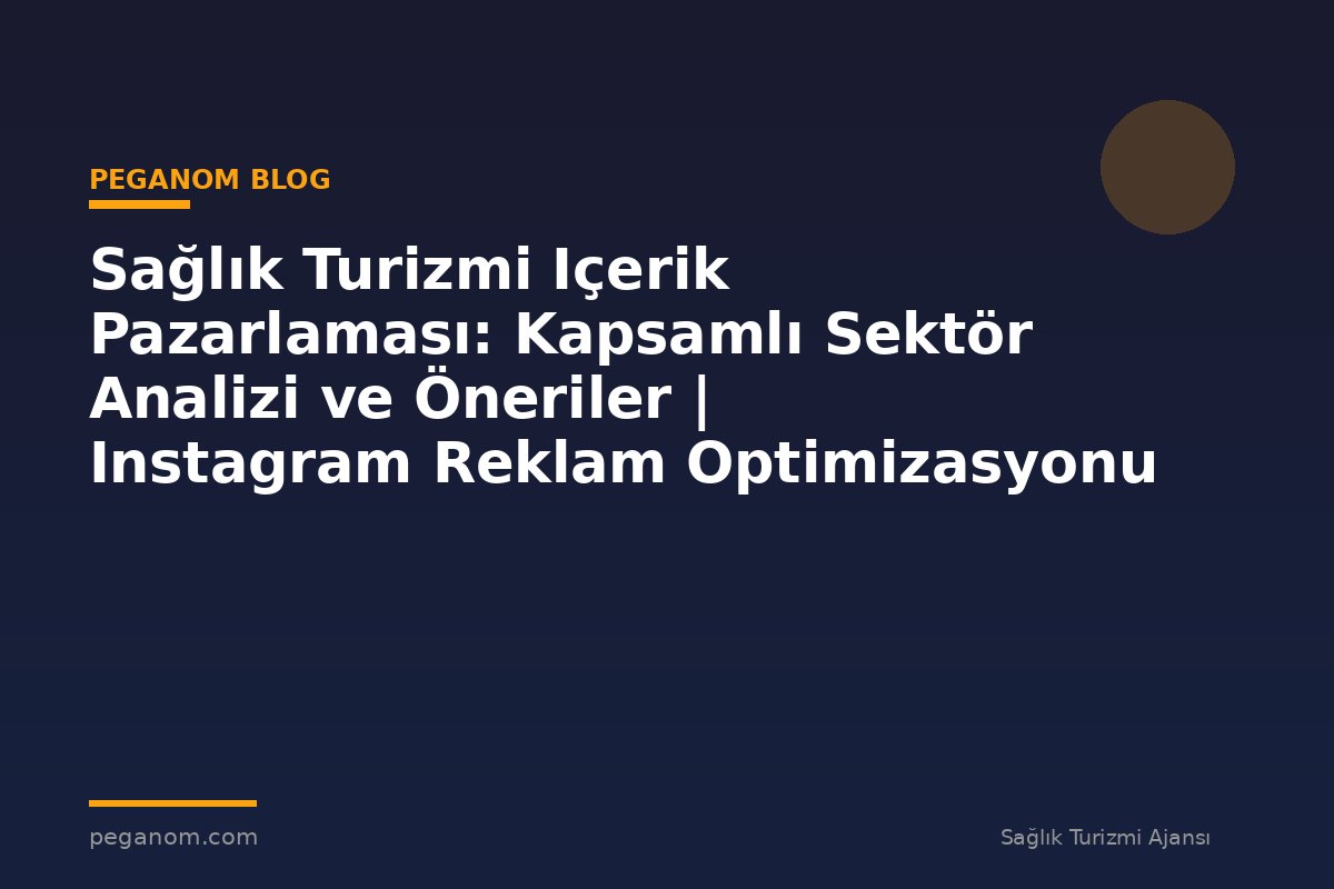 Sağlık Turizmi Içerik Pazarlaması: Kapsamlı Sektör Analizi ve Öneriler | Instagram Reklam Optimizasyonu