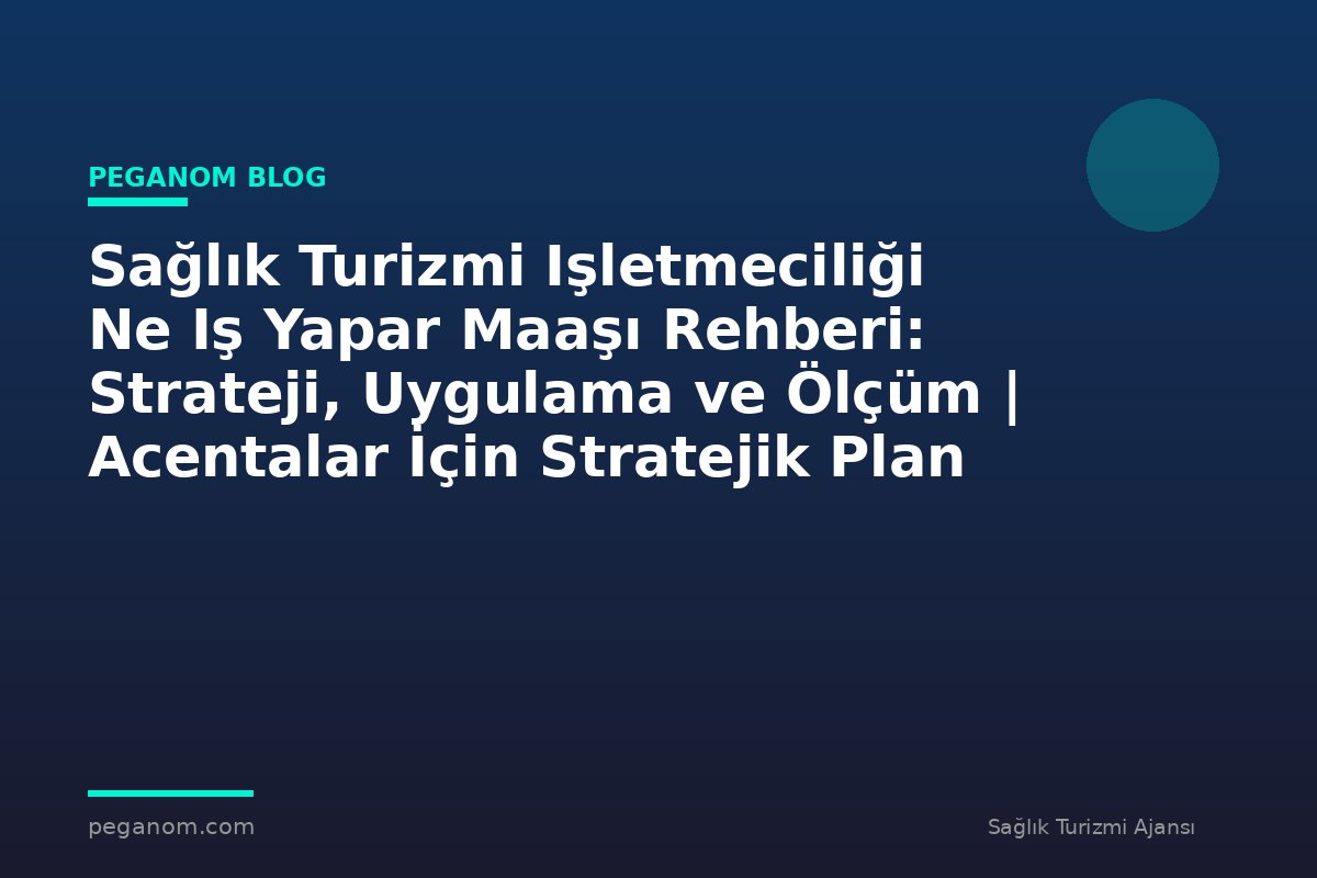 Sağlık Turizmi Işletmeciliği Ne Iş Yapar Maaşı Rehberi: Strateji, Uygulama ve Ölçüm | Acentalar İçin Stratejik Plan