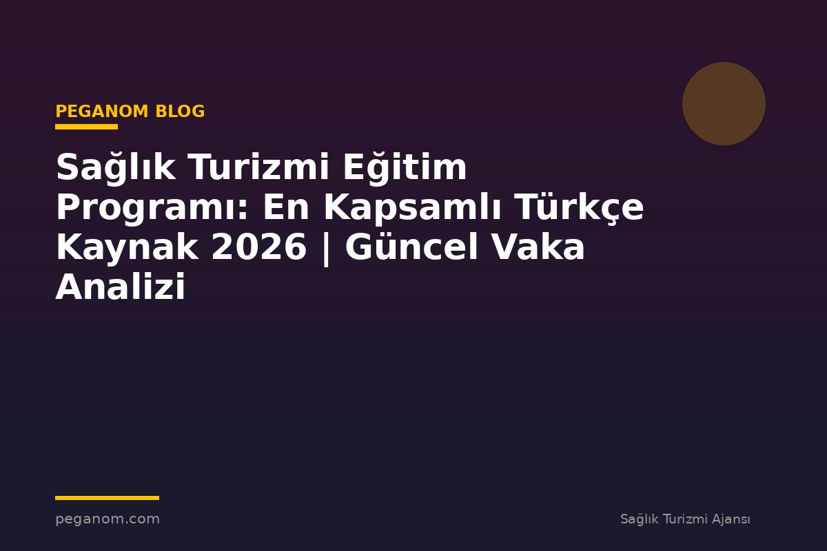Sağlık Turizmi Eğitim Programı: En Kapsamlı Türkçe Kaynak 2026 | Güncel Vaka Analizi
