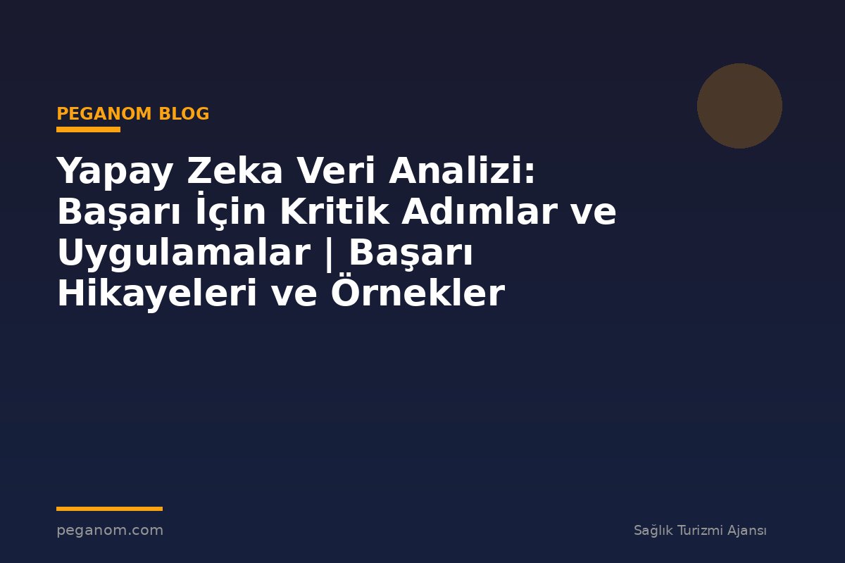 Yapay Zeka Veri Analizi: Başarı İçin Kritik Adımlar ve Uygulamalar | Başarı Hikayeleri ve Örnekler