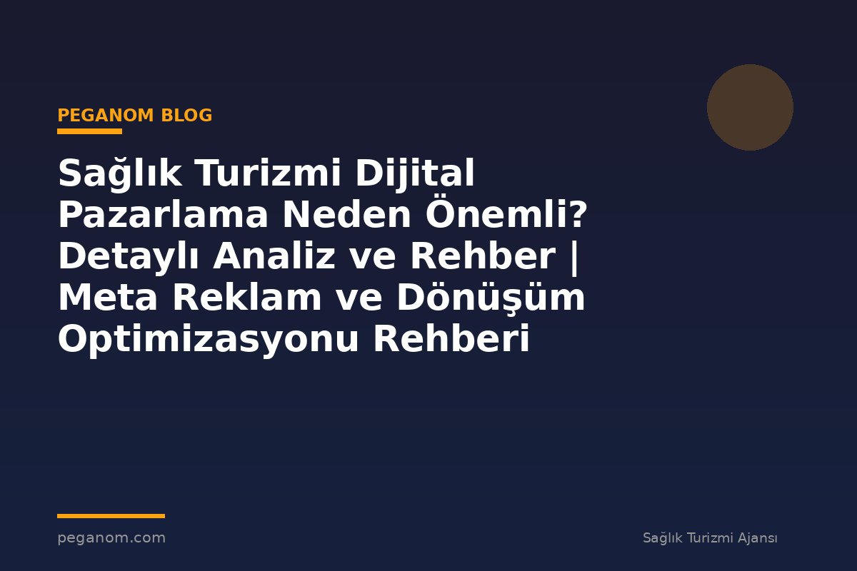 Sağlık Turizmi Dijital Pazarlama Neden Önemli? Detaylı Analiz ve Rehber | Meta Reklam ve Dönüşüm Optimizasyonu Rehberi