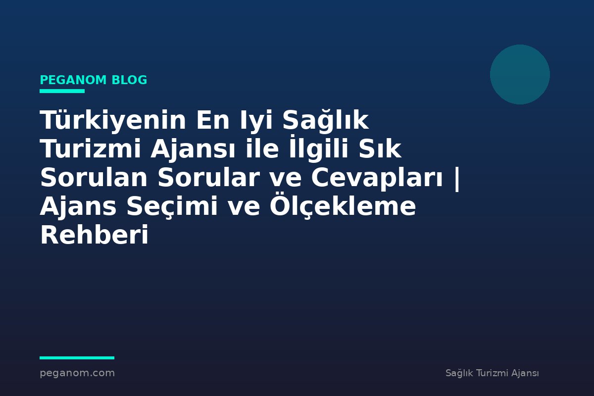Türkiyenin En Iyi Sağlık Turizmi Ajansı ile İlgili Sık Sorulan Sorular ve Cevapları | Ajans Seçimi ve Ölçekleme Rehberi