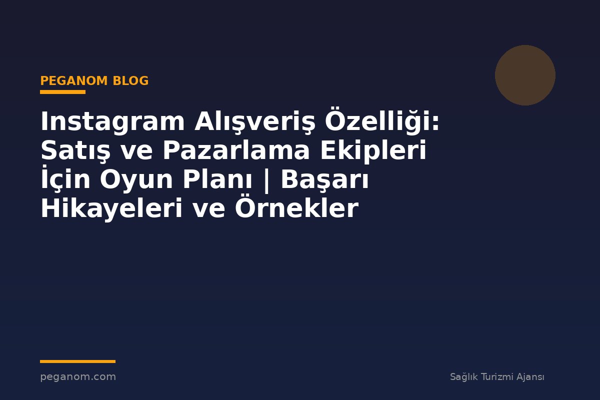 Instagram Alışveriş Özelliği: Satış ve Pazarlama Ekipleri İçin Oyun Planı | Başarı Hikayeleri ve Örnekler