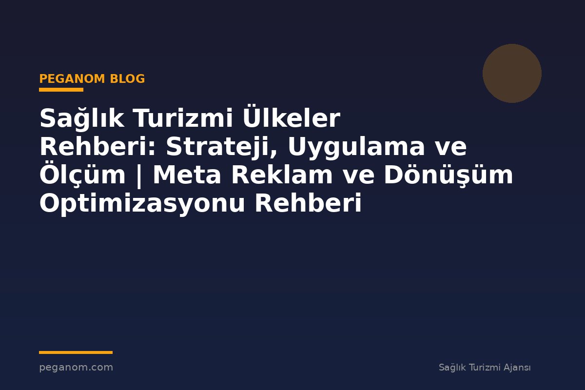 Sağlık Turizmi Ülkeler Rehberi: Strateji, Uygulama ve Ölçüm | Meta Reklam ve Dönüşüm Optimizasyonu Rehberi