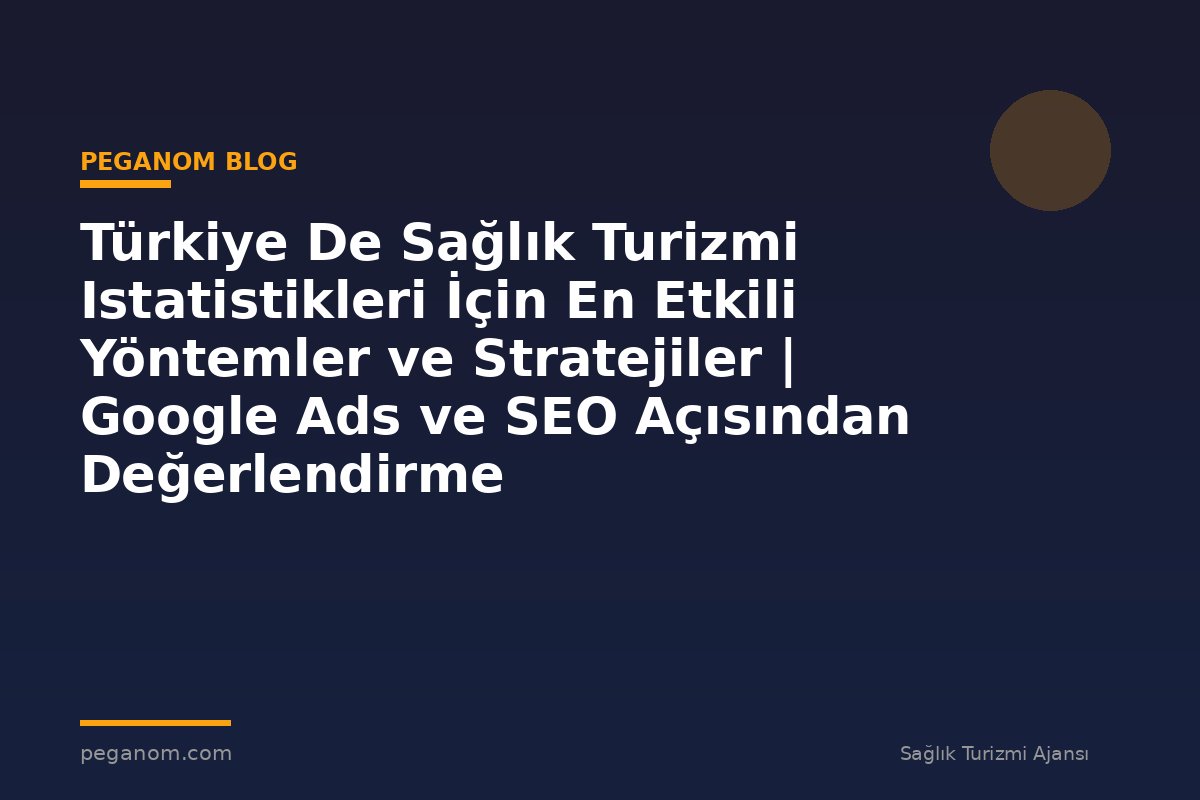 Türkiye De Sağlık Turizmi Istatistikleri İçin En Etkili Yöntemler ve Stratejiler | Google Ads ve SEO Açısından Değerlendirme