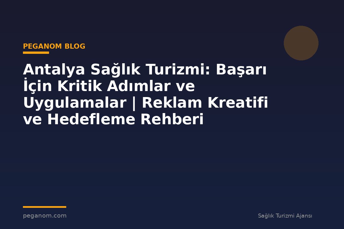 Antalya Sağlık Turizmi: Başarı İçin Kritik Adımlar ve Uygulamalar | Reklam Kreatifi ve Hedefleme Rehberi