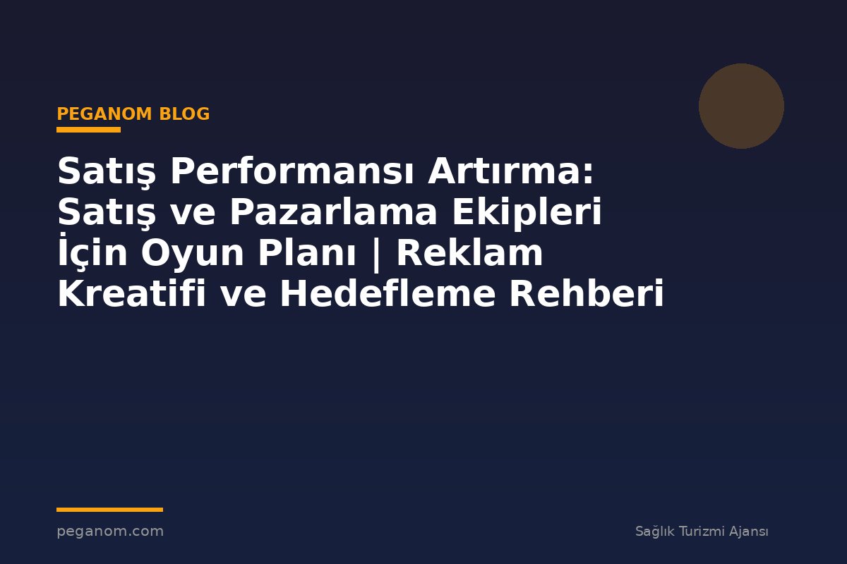 Satış Performansı Artırma: Satış ve Pazarlama Ekipleri İçin Oyun Planı | Reklam Kreatifi ve Hedefleme Rehberi